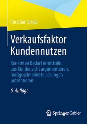 Verkaufsfaktor Kundennutzen: Konkreten Bedarf ermitteln, aus Kundensicht argumentieren, maßgeschneiderte Lösungen präsentieren de Christian Sickel