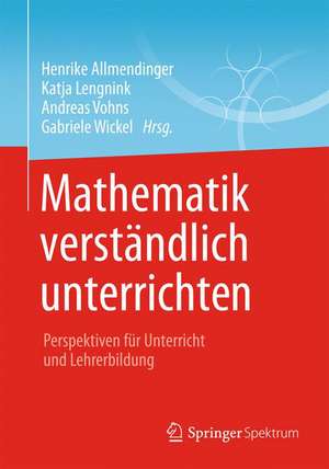 Mathematik verständlich unterrichten: Perspektiven für Unterricht und Lehrerbildung de Henrike Allmendinger