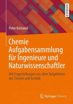 Chemie Aufgabensammlung für Ingenieure und Naturwissenschaftler: Mit Fragestellungen aus allen Teilgebieten der Chemie und Technik de Peter Kurzweil