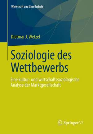 Soziologie des Wettbewerbs: Eine kultur- und wirtschaftssoziologische Analyse der Marktgesellschaft de Dietmar J. Wetzel