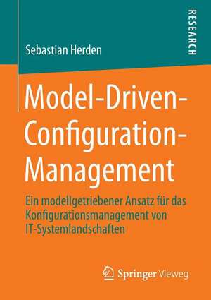 Model-Driven-Configuration-Management: Ein modellgetriebener Ansatz für das Konfigurationsmanagement von IT-Systemlandschaften de Sebastian Herden