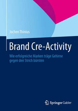 Brand Cre-Activity: Wie erfolgreiche Marken träge Gehirne gegen den Strich bürsten de Jochen Thinius