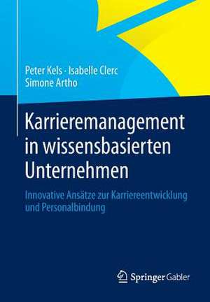 Karrieremanagement in wissensbasierten Unternehmen: Innovative Ansätze zur Karriereentwicklung und Personalbindung de Peter Kels