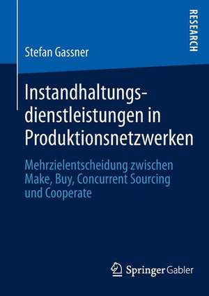 Instandhaltungsdienstleistungen in Produktionsnetzwerken: Mehrzielentscheidung zwischen Make, Buy, Concurrent Sourcing und Cooperate de Stefan Gassner