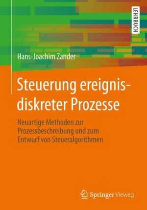 Steuerung ereignisdiskreter Prozesse: Neuartige Methoden zur Prozessbeschreibung und zum Entwurf von Steueralgorithmen de Hans-Joachim Zander