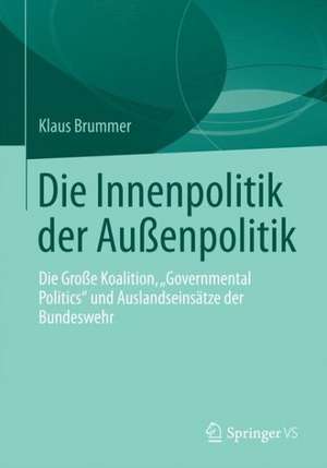 Die Innenpolitik der Außenpolitik: Die Große Koalition, „Governmental Politics“ und Auslandseinsätze der Bundeswehr de Klaus Brummer