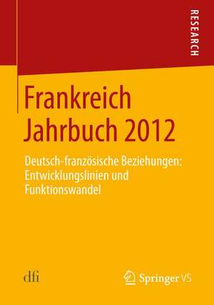 Frankreich Jahrbuch 2012: Deutsch-französische Beziehungen: Entwicklungslinien und Funktionswandel de Deutsch-Französiches Institut