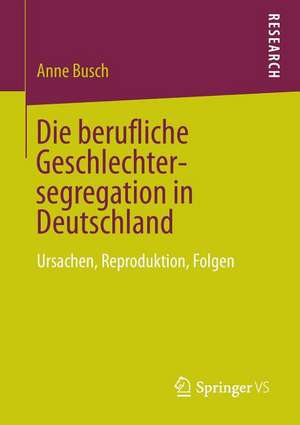 Die berufliche Geschlechtersegregation in Deutschland: Ursachen, Reproduktion, Folgen de Anne Busch