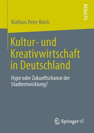 Kultur- und Kreativwirtschaft in Deutschland: Hype oder Zukunftschance der Stadtentwicklung? de Mathias Peter Reich