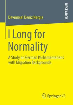 I Long for Normality: A Study on German Parliamentarians with Migration Backgrounds de Devrimsel Deniz Nergiz