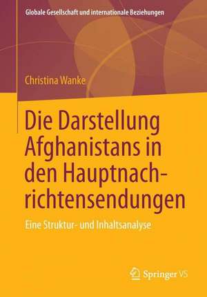 Die Darstellung Afghanistans in den Hauptnachrichtensendungen: Eine Struktur- und Inhaltsanalyse de Christina Wanke