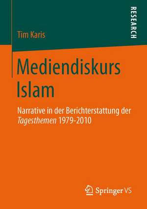 Mediendiskurs Islam: Narrative in der Berichterstattung der Tagesthemen 1979-2010 de Tim Karis