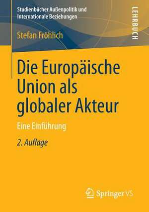 Die Europäische Union als globaler Akteur: Eine Einführung de Stefan Fröhlich