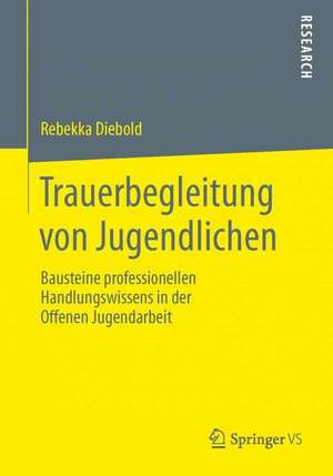 Trauerbegleitung von Jugendlichen: Bausteine professionellen Handlungswissens in der Offenen Jugendarbeit de Rebekka Diebold