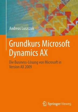Grundkurs Microsoft Dynamics AX: Die Business-Lösung von Microsoft in Version AX 2009 de Andreas Luszczak