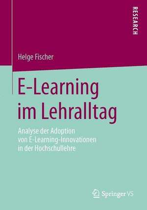 E-Learning im Lehralltag: Analyse der Adoption von E-Learning-Innovationen in der Hochschullehre de Helge Fischer