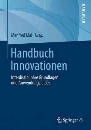 Handbuch Innovationen: Interdisziplinäre Grundlagen und Anwendungsfelder de Manfred Mai