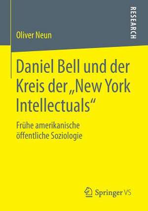 Daniel Bell und der Kreis der „New York Intellectuals“: Frühe amerikanische öffentliche Soziologie de Oliver Neun