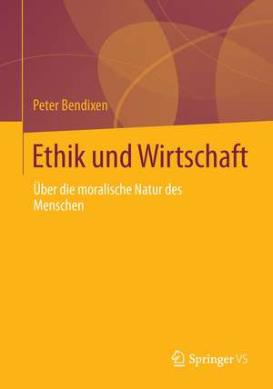 Ethik und Wirtschaft: Über die moralische Natur des Menschen de Peter Bendixen