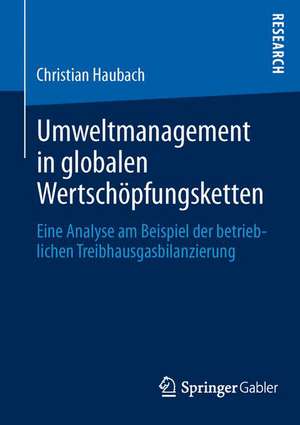 Umweltmanagement in globalen Wertschöpfungsketten: Eine Analyse am Beispiel der betrieblichen Treibhausgasbilanzierung de Christian Haubach