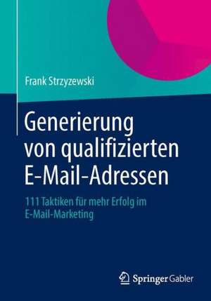 Generierung von qualifizierten E-Mail-Adressen: 111 Taktiken für mehr Erfolg im E-Mail-Marketing de Frank Strzyzewski