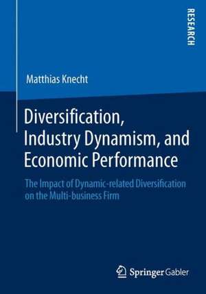 Diversification, Industry Dynamism, and Economic Performance: The Impact of Dynamic-related Diversification on the Multi-business Firm de Matthias Knecht