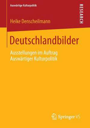 Deutschlandbilder: Ausstellungen im Auftrag Auswärtiger Kulturpolitik de Heike Denscheilmann