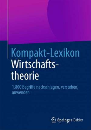 Kompakt-Lexikon Wirtschaftstheorie: 1.800 Begriffe nachschlagen, verstehen, anwenden de Springer Fachmedien Wiesbaden