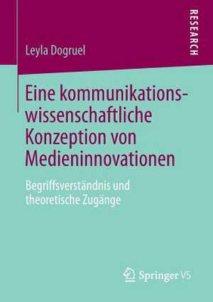 Eine kommunikationswissenschaftliche Konzeption von Medieninnovationen: Begriffsverständnis und theoretische Zugänge de Leyla Dogruel