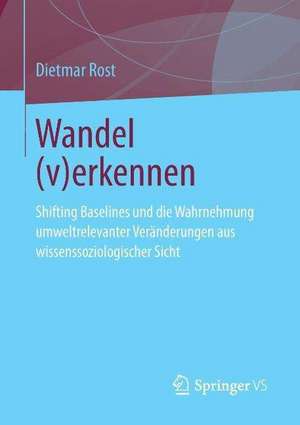 Wandel (v)erkennen: Shifting Baselines und die Wahrnehmung umweltrelevanter Veränderungen aus wissenssoziologischer Sicht de Dietmar Rost