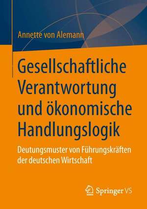 Gesellschaftliche Verantwortung und ökonomische Handlungslogik: Deutungsmuster von Führungskräften der deutschen Wirtschaft de Annette Alemann