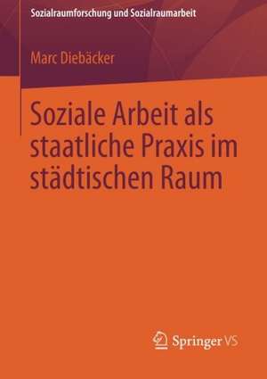 Soziale Arbeit als staatliche Praxis im städtischen Raum de Marc Diebäcker