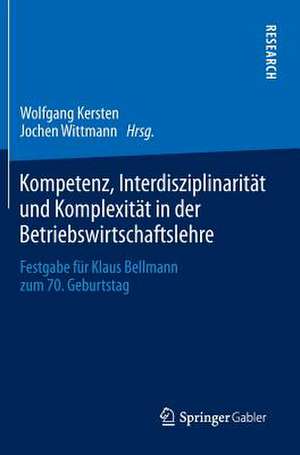 Kompetenz, Interdisziplinarität und Komplexität in der Betriebswirtschaftslehre: Festgabe für Klaus Bellmann zum 70. Geburtstag de Wolfgang Kersten