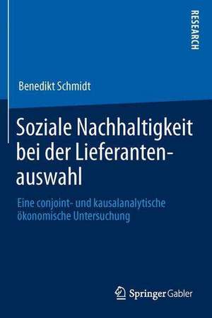 Soziale Nachhaltigkeit bei der Lieferantenauswahl: Eine conjoint- und kausalanalytische ökonomische Untersuchung de Benedikt Schmidt