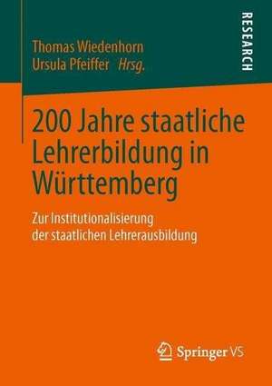 200 Jahre staatliche Lehrerbildung in Württemberg: Zur Institutionalisierung der staatlichen Lehrerausbildung de Thomas Wiedenhorn