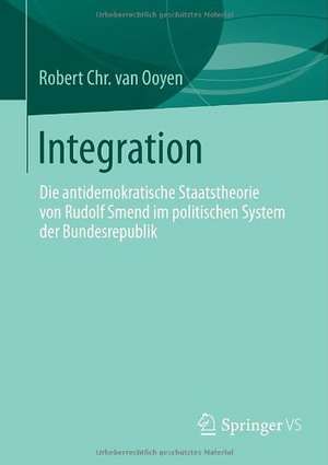 Integration: Die antidemokratische Staatstheorie von Rudolf Smend im politischen System der Bundesrepublik de Robert Chr. van Ooyen