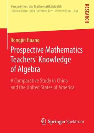 Prospective Mathematics Teachers’ Knowledge of Algebra: A Comparative Study in China and the United States of America de Rongjin Huang