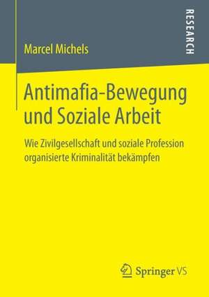 Antimafia-Bewegung und Soziale Arbeit: Wie Zivilgesellschaft und soziale Profession organisierte Kriminalität bekämpfen de Marcel Michels