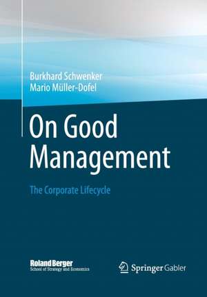 On Good Management: The Corporate Lifecycle: An essay and interviews with Franz Fehrenbach, Jürgen Hambrecht, Wolfgang Reitzle and Alexander Rittweger de Burkhard Schwenker