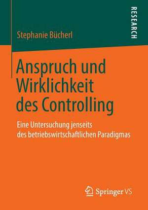 Anspruch und Wirklichkeit des Controlling: Eine Untersuchung jenseits des betriebswirtschaftlichen Paradigmas de Stephanie Bücherl