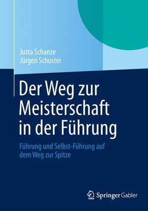 Der Weg zur Meisterschaft in der Führung: Führung und Selbst-Führung auf dem Weg zur Spitze de Jutta Schanze