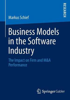 Business Models in the Software Industry: The Impact on Firm and M&A Performance de Markus Schief