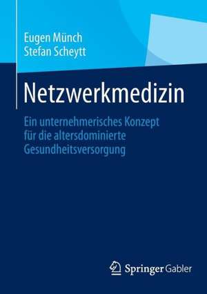 Netzwerkmedizin: Ein unternehmerisches Konzept für die altersdominierte Gesundheitsversorgung de Eugen Münch