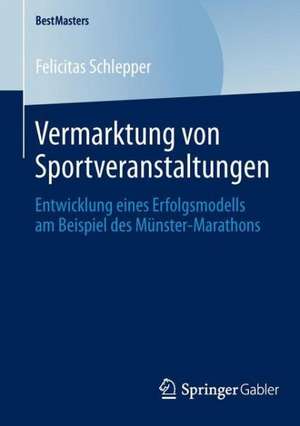 Vermarktung von Sportveranstaltungen: Entwicklung eines Erfolgsmodells am Beispiel des Münster-Marathons de Felicitas Schlepper