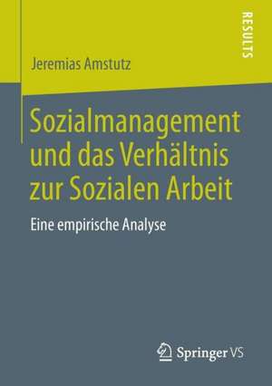 Sozialmanagement und das Verhältnis zur Sozialen Arbeit: Eine empirische Analyse de Jeremias Amstutz