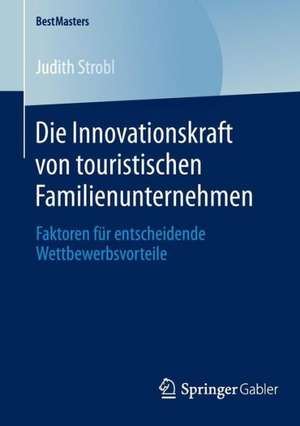 Die Innovationskraft von touristischen Familienunternehmen: Faktoren für entscheidende Wettbewerbsvorteile de Judith Strobl