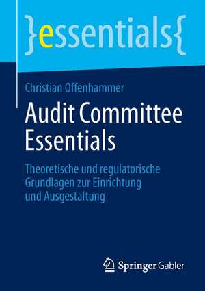 Audit Committee Essentials: Theoretische und regulatorische Grundlagen zur Einrichtung und Ausgestaltung de Christian Offenhammer