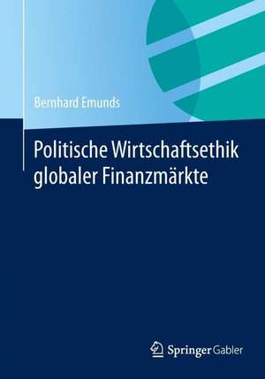 Politische Wirtschaftsethik globaler Finanzmärkte de Bernhard Emunds