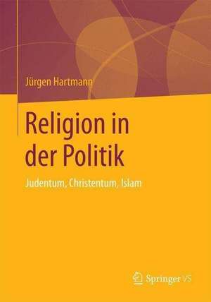 Religion in der Politik: Judentum, Christentum, Islam de Jürgen Hartmann