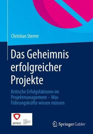 Das Geheimnis erfolgreicher Projekte: Kritische Erfolgsfaktoren im Projektmanagement – Was Führungskräfte wissen müssen de Christian Sterrer